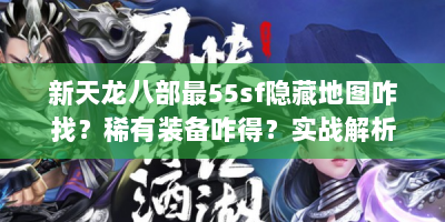 新天龙八部最55sf隐藏地图咋找？稀有装备咋得？实战解析来了！