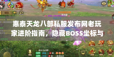 惠泰天龙八部私服发布网老玩家进阶指南，隐藏BOSS坐标与绝版装备获取实录