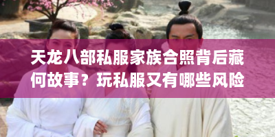 天龙八部私服家族合照背后藏何故事？玩私服又有哪些风险？