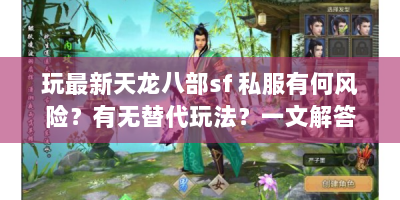 玩最新天龙八部sf 私服有何风险？有无替代玩法？一文解答