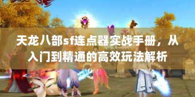 天龙八部sf连点器实战手册，从入门到精通的高效玩法解析