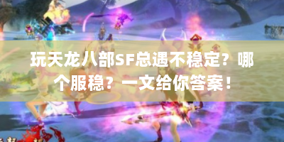 玩天龙八部SF总遇不稳定？哪个服稳？一文给你答案！