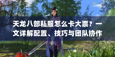 天龙八部私服怎么卡大票？一文详解配置、技巧与团队协作要点
