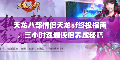 天龙八部情侣天龙sf终极指南，三小时速通侠侣养成秘籍