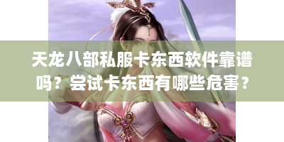 天龙八部私服卡东西软件靠谱吗？尝试卡东西有哪些危害？