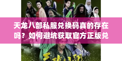 天龙八部私服兑换码真的存在吗？如何避坑获取官方正版兑换码？