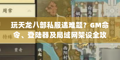 玩天龙八部私服遇难题？GM命令、登陆器及局域网架设全攻略