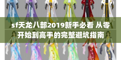sf天龙八部2019新手必看 从零开始到高手的完整避坑指南