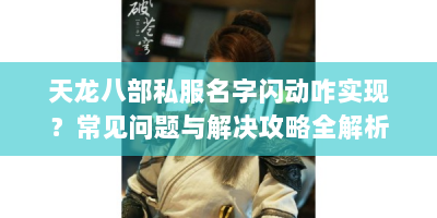 天龙八部私服名字闪动咋实现？常见问题与解决攻略全解析