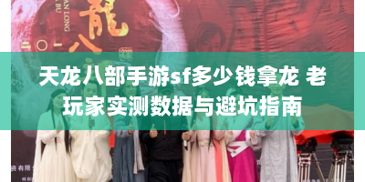 天龙八部手游sf多少钱拿龙 老玩家实测数据与避坑指南