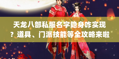 天龙八部私服名字隐身咋实现？道具、门派技能等全攻略来啦！