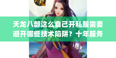 天龙八部这么自己开私服需要避开哪些技术陷阱？十年服务器主程避坑指南