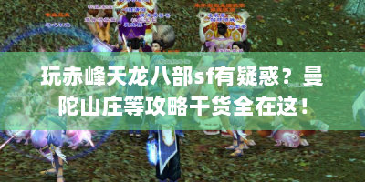 玩赤峰天龙八部sf有疑惑？曼陀山庄等攻略干货全在这！
