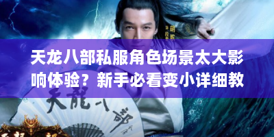 天龙八部私服角色场景太大影响体验？新手必看变小详细教程与资源整合