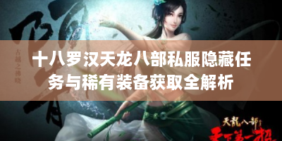 十八罗汉天龙八部私服隐藏任务与稀有装备获取全解析