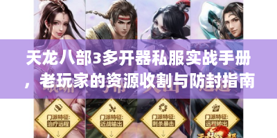 天龙八部3多开器私服实战手册，老玩家的资源收割与防封指南