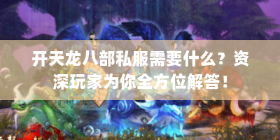开天龙八部私服需要什么？资深玩家为你全方位解答！