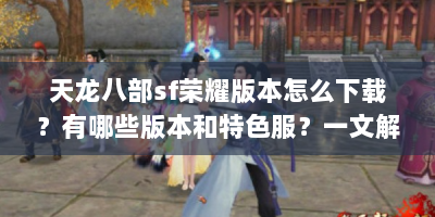 天龙八部sf荣耀版本怎么下载？有哪些版本和特色服？一文解答
