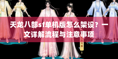 天龙八部sf单机版怎么架设？一文详解流程与注意事项