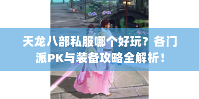 天龙八部私服哪个好玩？各门派PK与装备攻略全解析！