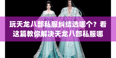 玩天龙八部私服纠结选哪个？看这篇教你解决天龙八部私服哪个好点疑问