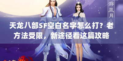 天龙八部SF空白名字怎么打？老方法受限，新途径看这篇攻略！