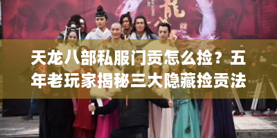 天龙八部私服门贡怎么捡？五年老玩家揭秘三大隐藏捡贡法则