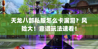 天龙八部私服怎么卡漏洞？风险大！靠谱玩法速看！