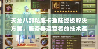 天龙八部私服卡登陆终极解决方案，服务器运营者的技术避坑指南