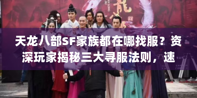 天龙八部SF家族都在哪找服？资深玩家揭秘三大寻服法则，速看！