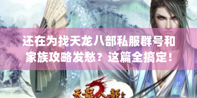 还在为找天龙八部私服群号和家族攻略发愁？这篇全搞定！