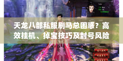 天龙八部私服刷马总困惑？高效挂机、掉宝技巧及封号风险全解析