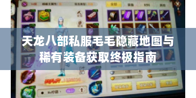 天龙八部私服毛毛隐藏地图与稀有装备获取终极指南