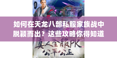 如何在天龙八部私服家族战中脱颖而出？这些攻略你得知道！