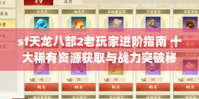 sf天龙八部2老玩家进阶指南 十大稀有资源获取与战力突破秘籍