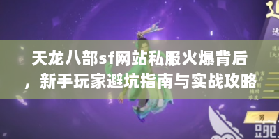 天龙八部sf网站私服火爆背后，新手玩家避坑指南与实战攻略