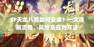 SF天龙八部如何安装？一文详解流程、风险及应对方法