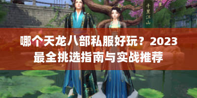 哪个天龙八部私服好玩？2023最全挑选指南与实战推荐