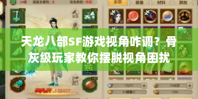 天龙八部SF游戏视角咋调？骨灰级玩家教你摆脱视角困扰
