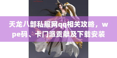 天龙八部私服网qq相关攻略，wpe码、卡门派贡献及下载安装等问题解答