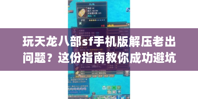 玩天龙八部sf手机版解压老出问题？这份指南教你成功避坑！