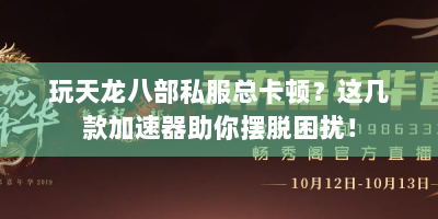玩天龙八部私服总卡顿？这几款加速器助你摆脱困扰！