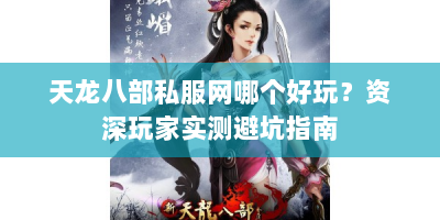 天龙八部私服网哪个好玩？资深玩家实测避坑指南