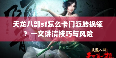 天龙八部sf怎么卡门派转换领？一文讲清技巧与风险