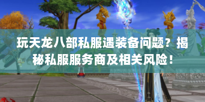玩天龙八部私服遇装备问题？揭秘私服服务商及相关风险！