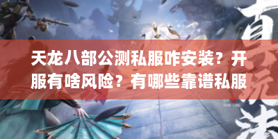 天龙八部公测私服咋安装？开服有啥风险？有哪些靠谱私服？