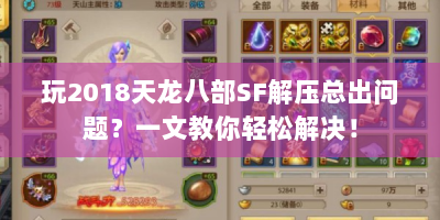 玩2018天龙八部SF解压总出问题？一文教你轻松解决！