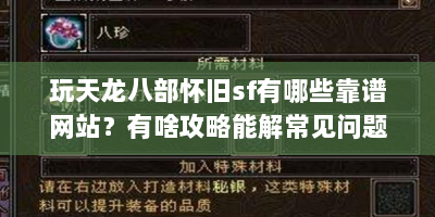 玩天龙八部怀旧sf有哪些靠谱网站？有啥攻略能解常见问题？