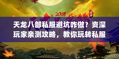 天龙八部私服避坑咋做？资深玩家亲测攻略，教你玩转私服！