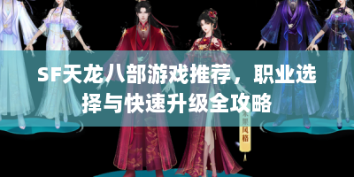 SF天龙八部游戏推荐，职业选择与快速升级全攻略